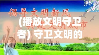 (播放文明守卫者) 守卫文明的卫士：如何在全球化背景下保护和弘扬民族文化遗产